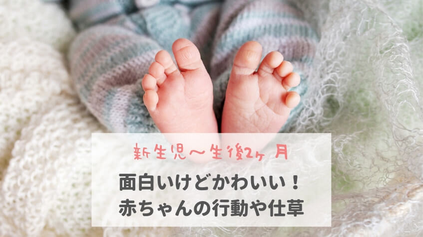 【新生児～生後2ヶ月】面白いけどかわいい！赤ちゃんの行動や仕草